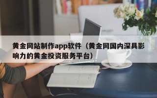 徐州黄金网站制作app软件（黄金网国内深具影响力的黄金投资服务平台）