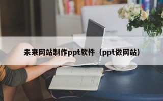 徐州未来网站制作ppt软件（ppt做网站）