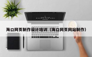 徐州海口网页制作设计培训（海口网页网站制作）