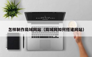 徐州怎样制作局域网站（局域网如何搭建网站）
