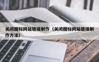 徐州关闭图标网站链接制作（关闭图标网站链接制作方法）