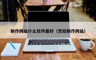 徐州制作网站什么软件最好（然后制作网站）