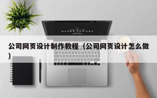 徐州公司网页设计制作教程（公司网页设计怎么做）