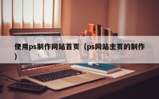 徐州使用ps制作网站首页（ps网站主页的制作）