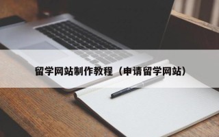 徐州留学网站制作教程（申请留学网站）