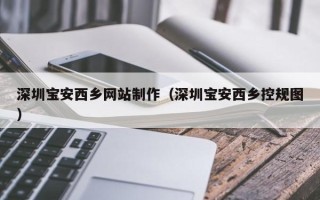 徐州深圳宝安西乡网站制作（深圳宝安西乡控规图）